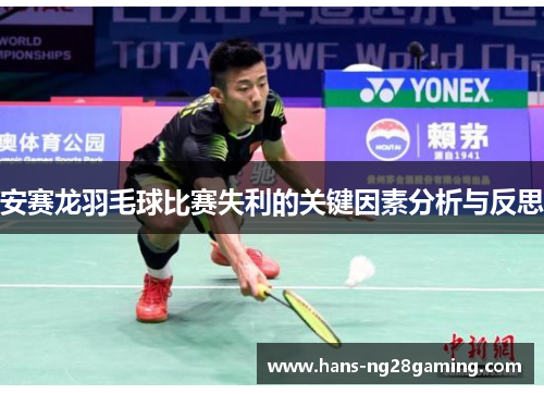 安赛龙羽毛球比赛失利的关键因素分析与反思