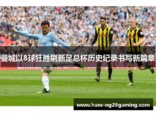曼城以8球狂胜刷新足总杯历史纪录书写新篇章