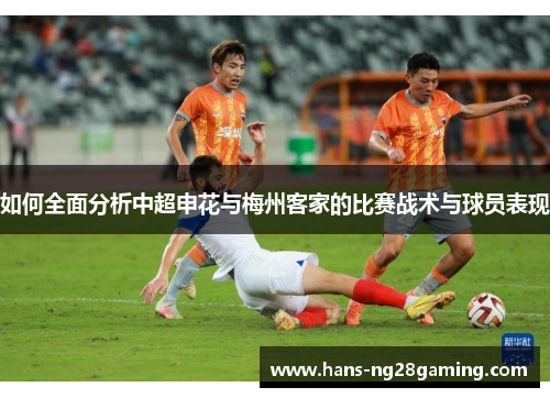 如何全面分析中超申花与梅州客家的比赛战术与球员表现