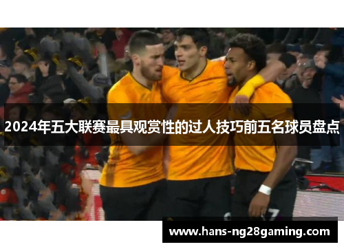 2024年五大联赛最具观赏性的过人技巧前五名球员盘点