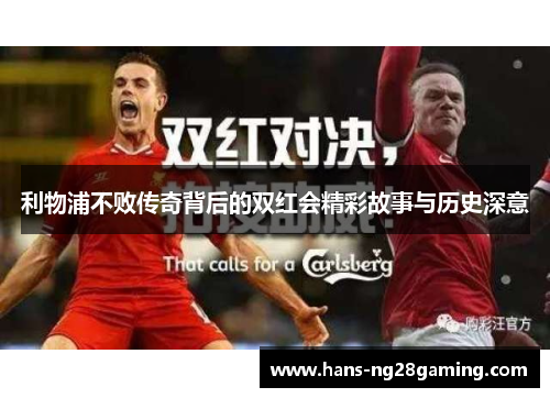 利物浦不败传奇背后的双红会精彩故事与历史深意