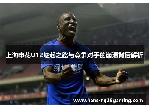上海申花U12崛起之路与竞争对手的崩溃背后解析
