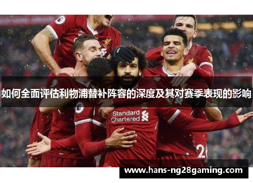 如何全面评估利物浦替补阵容的深度及其对赛季表现的影响