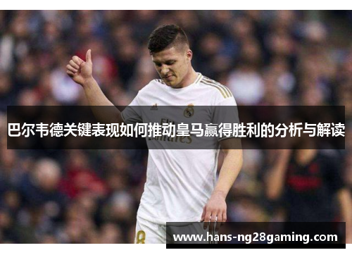 巴尔韦德关键表现如何推动皇马赢得胜利的分析与解读