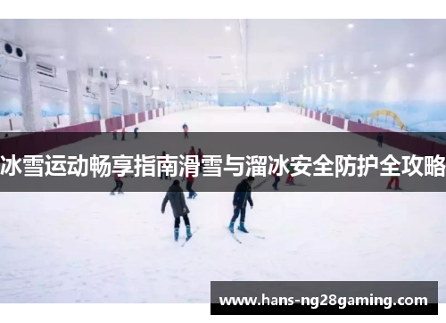 冰雪运动畅享指南滑雪与溜冰安全防护全攻略