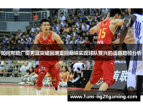如何帮助广厦男篮突破困境重回巅峰实现球队复兴的战略路径分析
