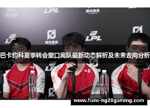 巴卡约科夏季转会窗口离队最新动态解析及未来去向分析