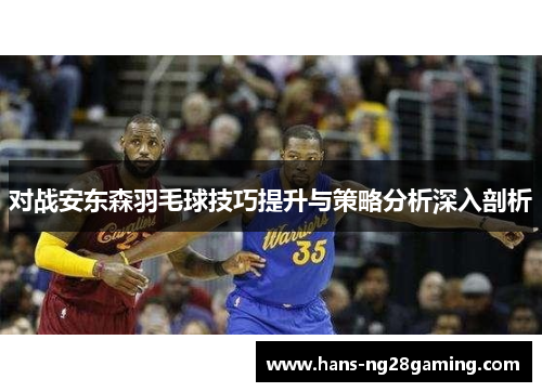 对战安东森羽毛球技巧提升与策略分析深入剖析