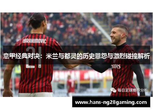 意甲经典对决：米兰与都灵的历史恩怨与激烈碰撞解析