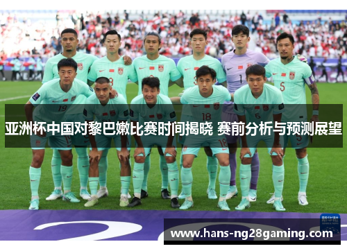 亚洲杯中国对黎巴嫩比赛时间揭晓 赛前分析与预测展望