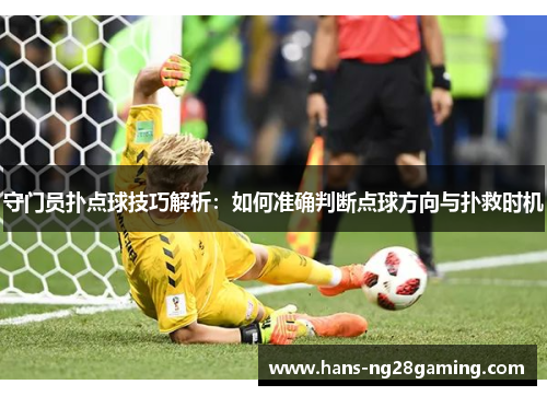 守门员扑点球技巧解析：如何准确判断点球方向与扑救时机