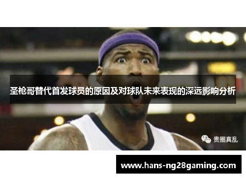 圣枪哥替代首发球员的原因及对球队未来表现的深远影响分析