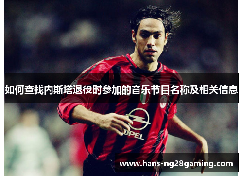 如何查找内斯塔退役时参加的音乐节目名称及相关信息