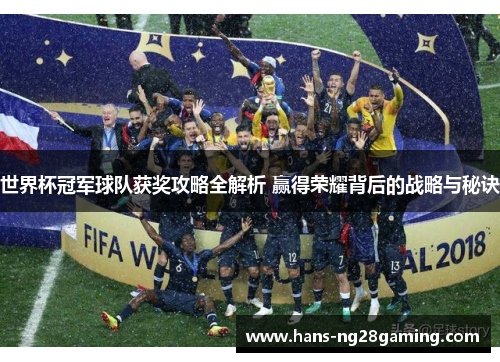 世界杯冠军球队获奖攻略全解析 赢得荣耀背后的战略与秘诀