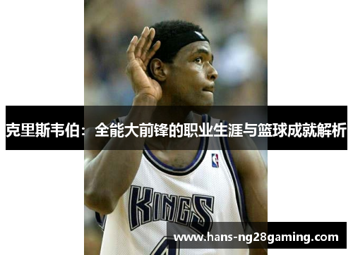 克里斯韦伯：全能大前锋的职业生涯与篮球成就解析