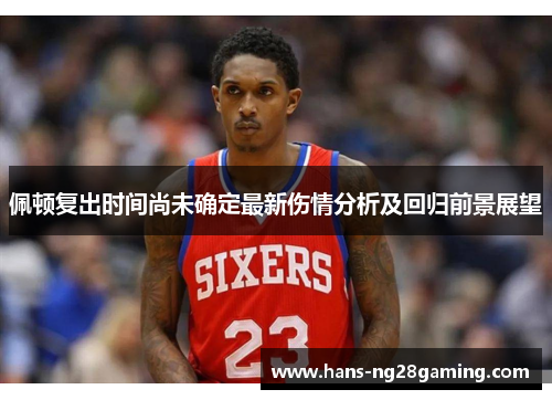 佩顿复出时间尚未确定最新伤情分析及回归前景展望