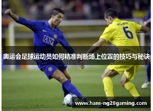 奥运会足球运动员如何精准判断场上位置的技巧与秘诀