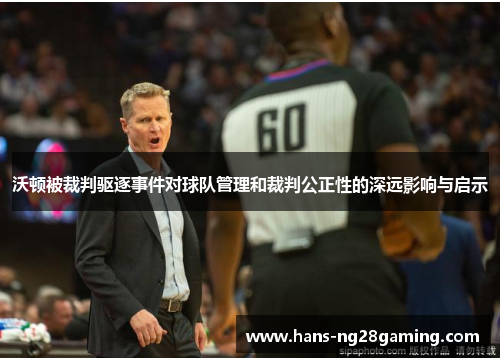 沃顿被裁判驱逐事件对球队管理和裁判公正性的深远影响与启示