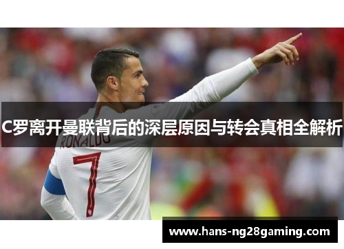 C罗离开曼联背后的深层原因与转会真相全解析