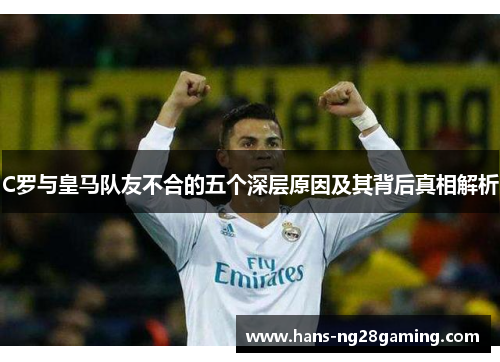 C罗与皇马队友不合的五个深层原因及其背后真相解析