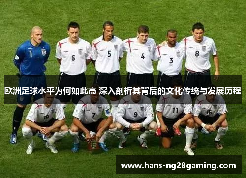 欧洲足球水平为何如此高 深入剖析其背后的文化传统与发展历程