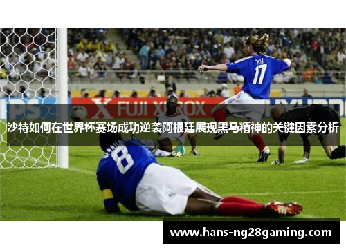 沙特如何在世界杯赛场成功逆袭阿根廷展现黑马精神的关键因素分析