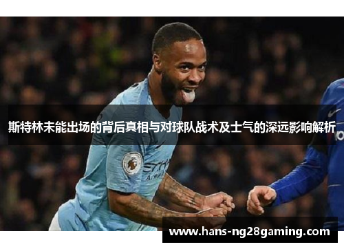 斯特林未能出场的背后真相与对球队战术及士气的深远影响解析