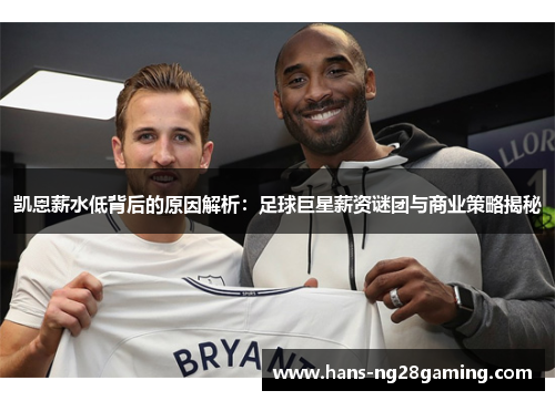 凯恩薪水低背后的原因解析：足球巨星薪资谜团与商业策略揭秘