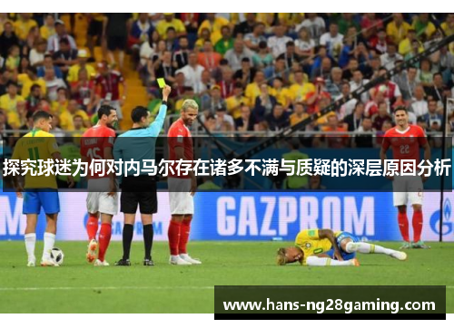 探究球迷为何对内马尔存在诸多不满与质疑的深层原因分析