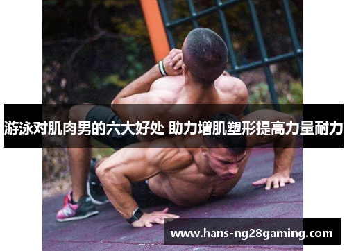 游泳对肌肉男的六大好处 助力增肌塑形提高力量耐力