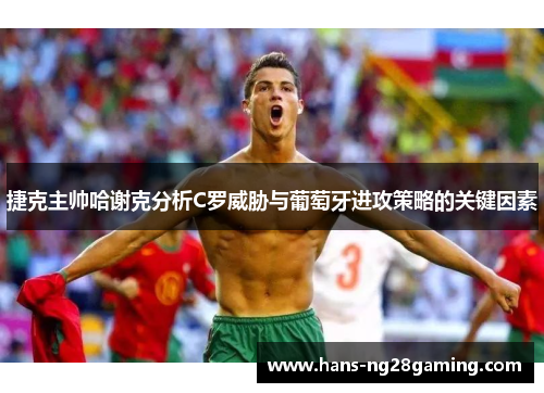 捷克主帅哈谢克分析C罗威胁与葡萄牙进攻策略的关键因素