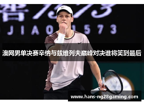 澳网男单决赛辛纳与兹维列夫巅峰对决谁将笑到最后