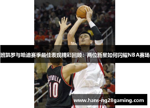 班凯罗与哈迪赛季最佳表现精彩回顾：两位新星如何闪耀NBA赛场