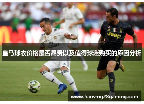 皇马球衣价格是否昂贵以及值得球迷购买的原因分析