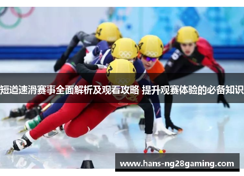 短道速滑赛事全面解析及观看攻略 提升观赛体验的必备知识