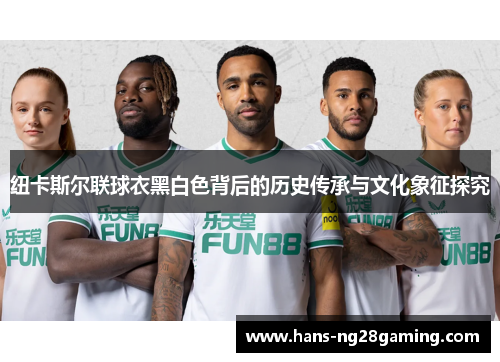纽卡斯尔联球衣黑白色背后的历史传承与文化象征探究