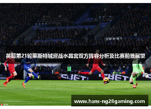 英超第21轮莱斯特城迎战水晶宫双方阵容分析及比赛前景展望