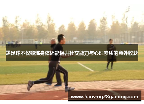 踢足球不仅锻炼身体还能提升社交能力与心理素质的意外收获