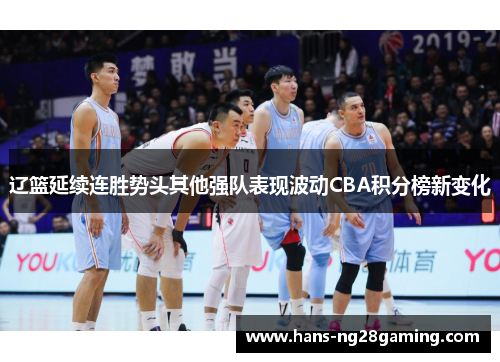 辽篮延续连胜势头其他强队表现波动CBA积分榜新变化