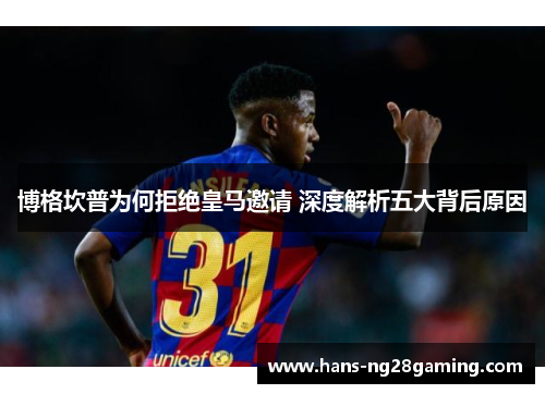 博格坎普为何拒绝皇马邀请 深度解析五大背后原因