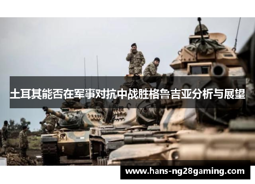 土耳其能否在军事对抗中战胜格鲁吉亚分析与展望