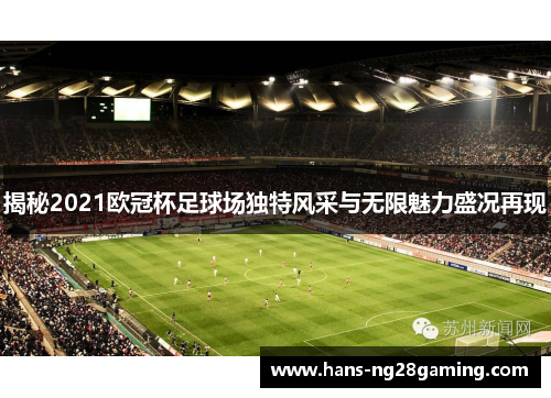 揭秘2021欧冠杯足球场独特风采与无限魅力盛况再现