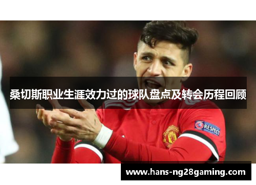 桑切斯职业生涯效力过的球队盘点及转会历程回顾