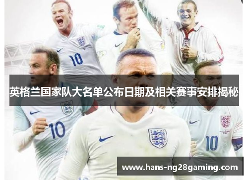 英格兰国家队大名单公布日期及相关赛事安排揭秘