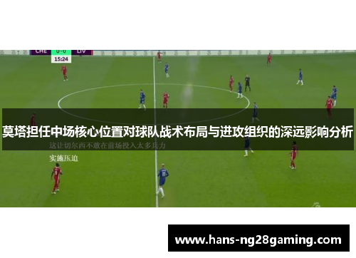 莫塔担任中场核心位置对球队战术布局与进攻组织的深远影响分析