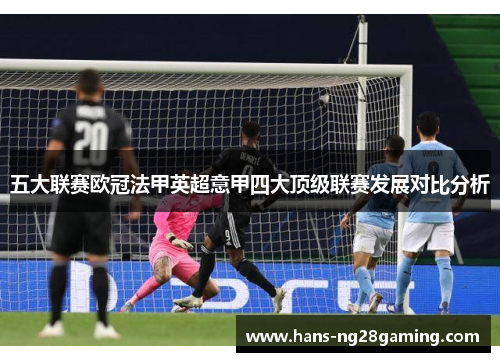 五大联赛欧冠法甲英超意甲四大顶级联赛发展对比分析