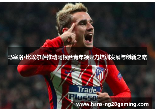 马塞洛·比埃尔萨推动阿根廷青年领导力培训发展与创新之路