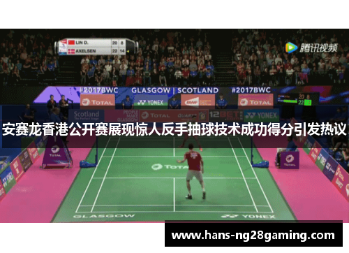 安赛龙香港公开赛展现惊人反手抽球技术成功得分引发热议