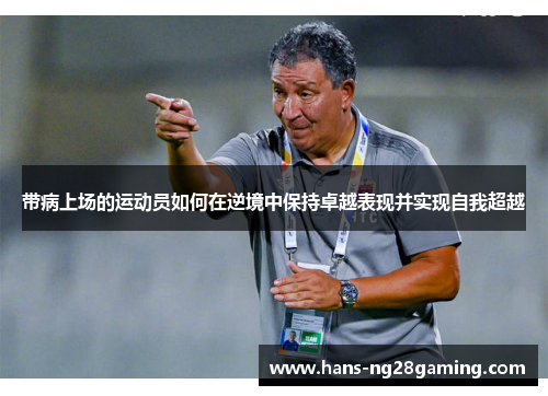 带病上场的运动员如何在逆境中保持卓越表现并实现自我超越