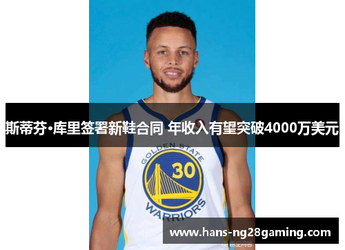 斯蒂芬·库里签署新鞋合同 年收入有望突破4000万美元